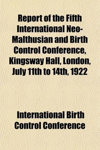 Report of the Fifth International Neo-Malthusian and Birth Control Conference, Kingsway Hall, London, July 11th to 14th, 1922