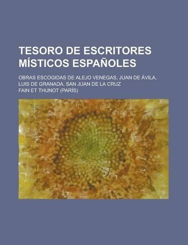 Tesoro de Escritores Misticos Espanoles; Obras Escogidas de Alejo Venegas, Juan de Avila, Luis de Granada, San Juan de La Cruz