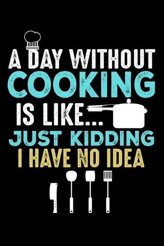 A Day Without Cooking Is Like ? Just Kidding I have no Idea
