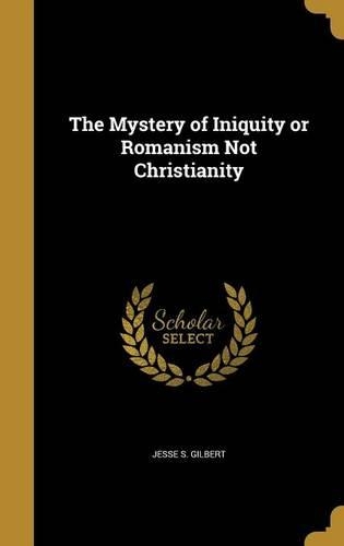 The Mystery of Iniquity or Romanism Not Christianity
