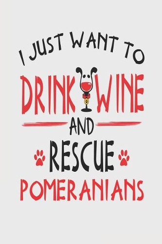 I Just Want to Drink Wine and Rescue Pomeranians