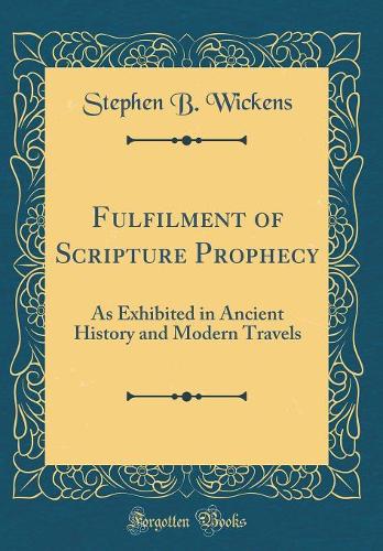 Fulfilment of Scripture Prophecy: As Exhibited in Ancient History and Modern Travels (Classic Reprint)