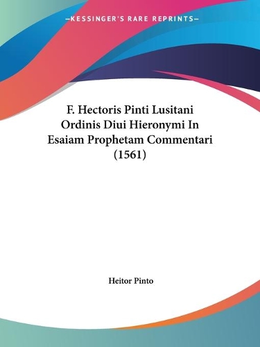 F. Hectoris Pinti Lusitani Ordinis Diui Hieronymi In Esaiam Prophetam Commentari (1561)