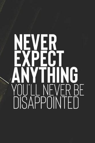 Never Expect Anything You Ll Never Be Disappointed
