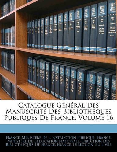 Catalogue General Des Manuscrits Des Bibliotheques Publiques de France, Volume 16