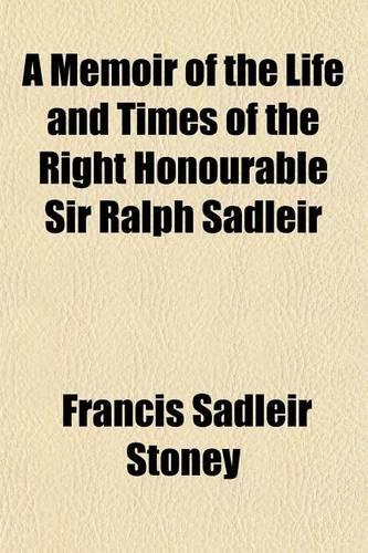 A Memoir of the Life and Times of the Right Honourable Sir Ralph Sadleir