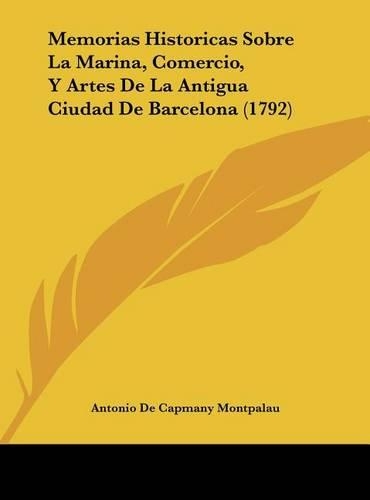 Memorias Historicas Sobre La Marina, Comercio, y Artes de La Antigua Ciudad de Barcelona (1792)