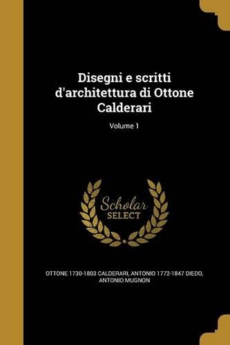 Disegni E Scritti D'Architettura Di Ottone Calderari; Volume 1