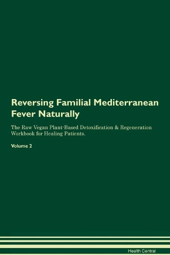 Reversing Familial Mediterranean Fever Naturally The Raw Vegan Plant-Based Detoxification & Regeneration Workbook for Healing Patients. Volume 2