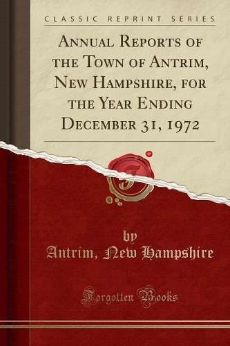 Annual Reports of the Town of Antrim, New Hampshire, for the Year Ending December 31, 1972 (Classic Reprint)