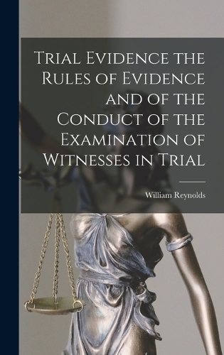Trial Evidence the Rules of Evidence and of the Conduct of the Examination of Witnesses in Trial