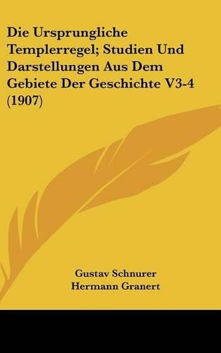 Die Ursprungliche Templerregel; Studien Und Darstellungen Aus Dem Gebiete Der Geschichte V3-4 (1907)