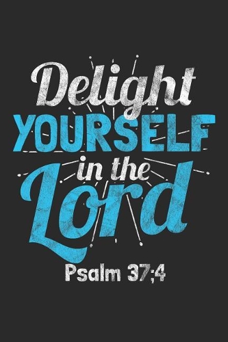 Delight Yourself in the Lord Psalm 37;4