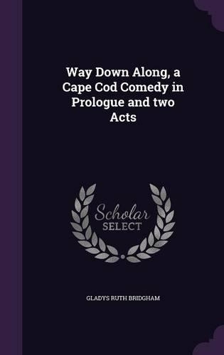 Way Down Along, a Cape Cod Comedy in Prologue and two Acts