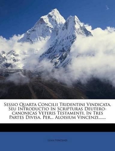 Sessio Quarta Concilii Tridentini Vindicata, Seu Introductio in Scripturas Deutero-Canonicas Veteris Testamenti, in Tres Partes Divisa, Per... Aloisium Vincenzi, ......