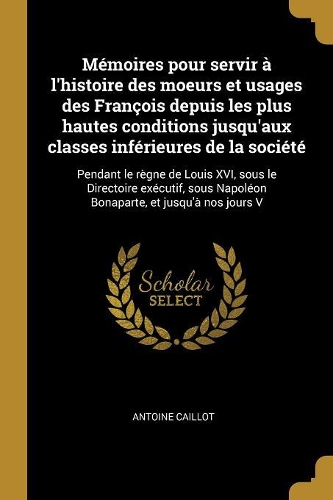 Mémoires pour servir à l'histoire des moeurs et usages des François depuis les plus hautes conditions jusqu'aux classes inférieures de la société