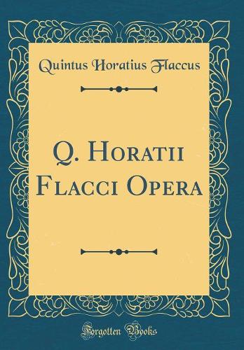 Q. Horatii Flacci Opera (Classic Reprint)