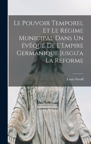 Le Pouvoir Temporel et le Régime Municipal Dans un évêqué de L'Empire Germanique Jusgu'a la Reforme