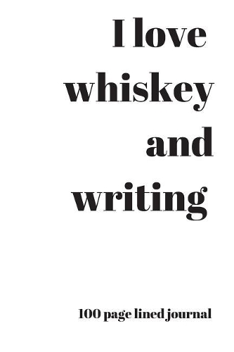 I Love Whiskey and Writing