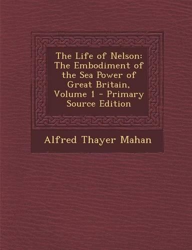 Life of Nelson: The Embodiment of the Sea Power of Great Britain, Volume 1(English)