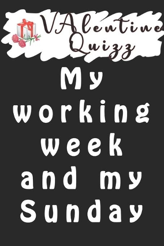 Valentine QuizzMy working week and my Sunday rest