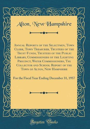 Annual Reports of the Selectmen, Town Clerk, Town Treasurer, Trustees of the Trust Funds, Trustees of the Public Library, Commissioners of the Lighting Precinct, Water Commissioners, Tax Collector and School Report of the Town of Alton, New Hampshi