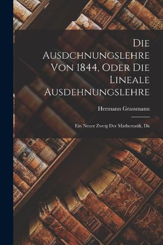 Die Ausdchnungslehre von 1844, Oder die Lineale Ausdehnungslehre