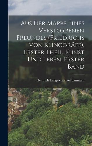 Aus der Mappe eines verstorbenen Freundes (Friedrichs von Klinggräff), Erster Theil. Kunst und Leben. Erster Band