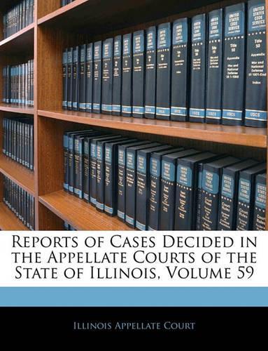 Reports of Cases Decided in the Appellate Courts of the State of Illinois, Volume 59