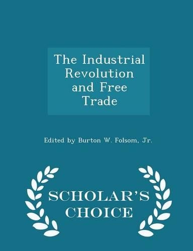 The Industrial Revolution and Free Trade - Scholar's Choice Edition