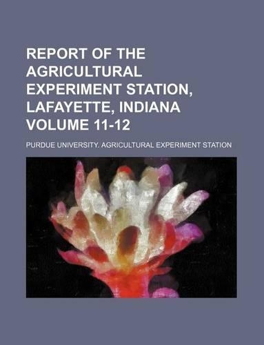 Report of the Agricultural Experiment Station, Lafayette, Indiana Volume 11-12