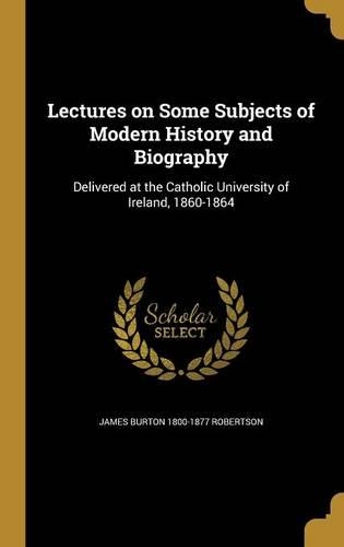 Lectures on Some Subjects of Modern History and Biography