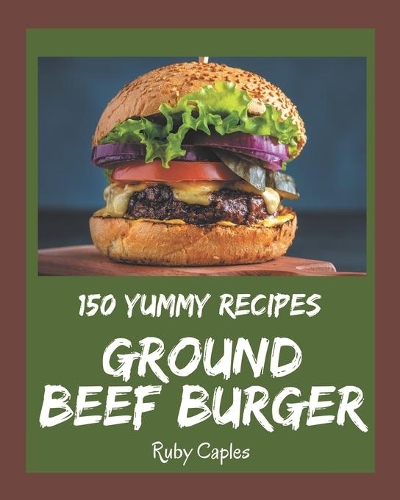 150 Yummy Ground Beef Burger Recipes
