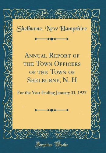 Annual Report of the Town Officers of the Town of Shelburne, N. H: For the Year Ending January 31, 1927 (Classic Reprint)