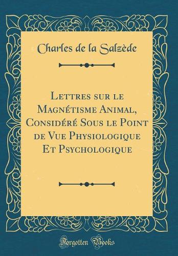Lettres sur le Magnétisme Animal, Considéré Sous le Point de Vue Physiologique Et Psychologique (Classic Reprint)