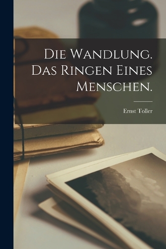 Die Wandlung. Das Ringen eines Menschen.