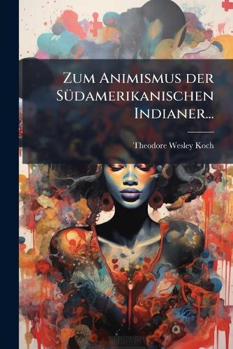 Zum Animismus Der Südamerikanischen Indianer...