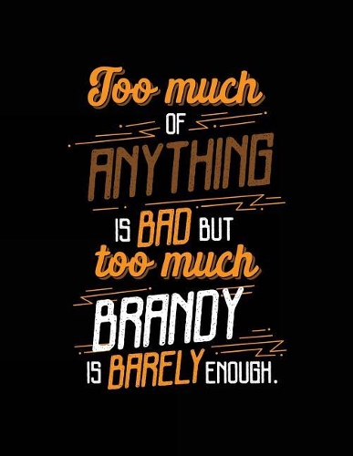 Too Much Of Anything Is Bad But Too Much Brandy Is Barely Enough.