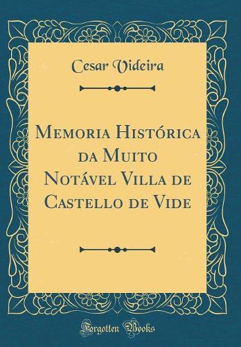 Memoria Histórica da Muito Notável Villa de Castello de Vide (Classic Reprint)