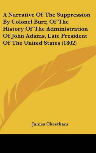 A Narrative of the Suppression by Colonel Burr, of the History of the Administration of John Adams, Late President of the United States (1802)
