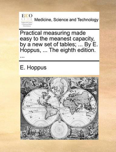 Practical Measuring Made Easy to the Meanest Capacity, by a New Set of Tables; ... by E. Hoppus, ... the Eighth Edition. ...