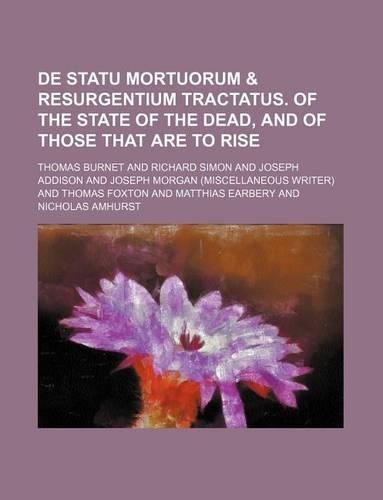 de Statu Mortuorum & Resurgentium Tractatus. of the State of the Dead, and of Those That Are to Rise