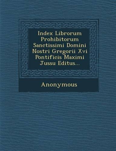 Index Librorum Prohibitorum Sanctissimi Domini Nostri Gregorii XVI Pontificis Maximi Jussu Editus...