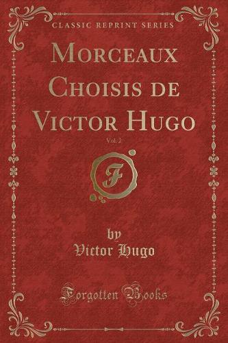 Morceaux Choisis de Victor Hugo, Vol. 2 (Classic Reprint)