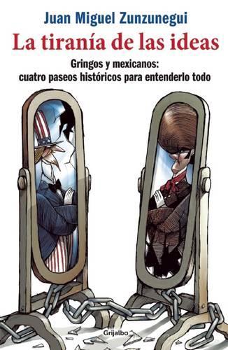 La Tiranía de Las Ideas: Gringos Y Mexicanos: Cuarto Paseos Historicos Para Entenderlo Todo(Spanish)