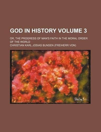 God in History; Or, the Progress of Man's Faith in the Moral Order of the World Volume 3