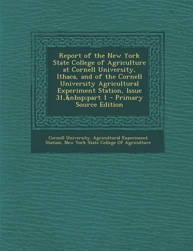 Report of the New York State College of Agriculture at Cornell University, Ithaca, and of the Cornell University Agricultural Experiment Station, Issu