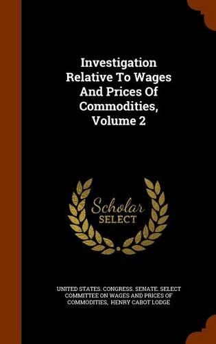 Investigation Relative To Wages And Prices Of Commodities, Volume 2