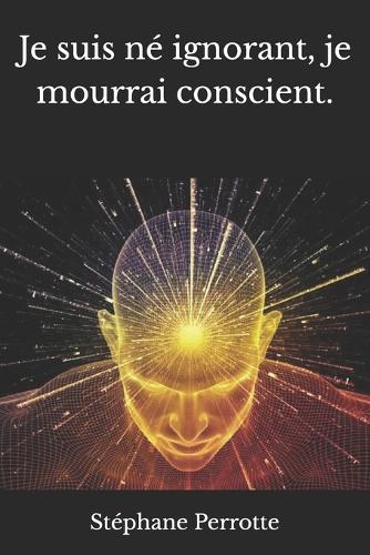 Je suis né ignorant, je mourrai conscient.