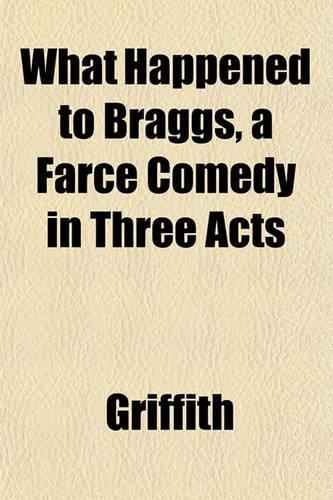 What Happened to Braggs, a Farce Comedy in Three Acts